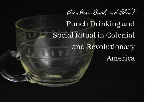 “One more Bowl, and Then?” : Punch Drinking in Colonial and Revolutionary America